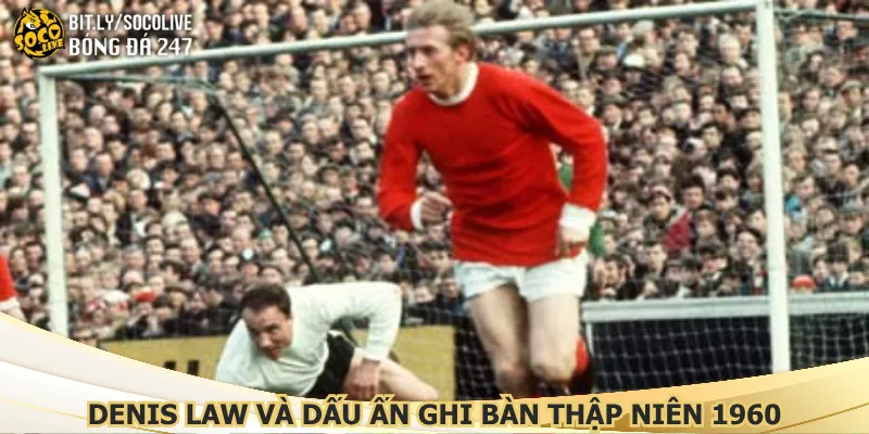 denis-law-va-dau-an-ghi-ban-thap-nien-1960